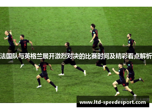 法国队与英格兰展开激烈对决的比赛时间及精彩看点解析