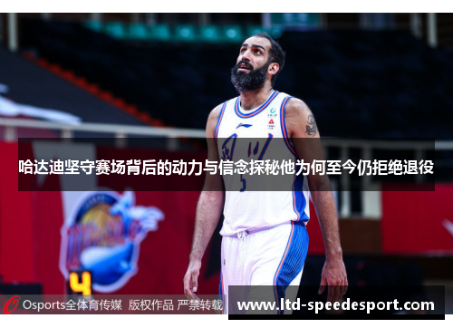 哈达迪坚守赛场背后的动力与信念探秘他为何至今仍拒绝退役