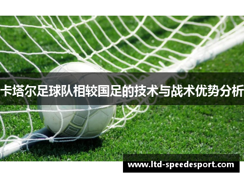 卡塔尔足球队相较国足的技术与战术优势分析