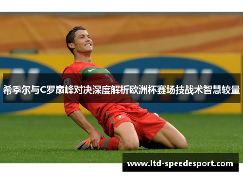 希季尔与C罗巅峰对决深度解析欧洲杯赛场技战术智慧较量 希季尔与C罗巅峰对决深度解析欧洲杯赛场技战术智慧较量