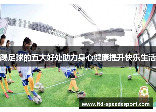 踢足球的五大好处助力身心健康提升快乐生活