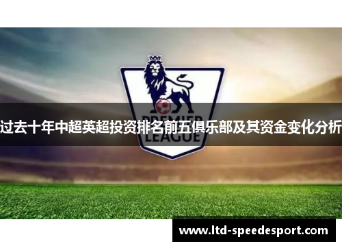 过去十年中超英超投资排名前五俱乐部及其资金变化分析