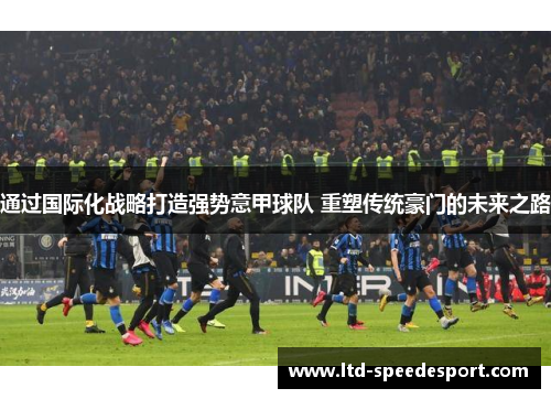 通过国际化战略打造强势意甲球队 重塑传统豪门的未来之路