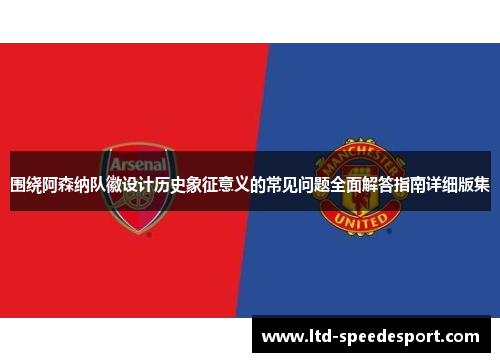 围绕阿森纳队徽设计历史象征意义的常见问题全面解答指南详细版集 围绕阿森纳队徽设计历史象征意义的常见问题全面解答指南详细版集