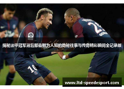 揭秘法甲冠军背后那些鲜为人知的隐秘往事与传奇精彩瞬间全记录版 揭秘法甲冠军背后那些鲜为人知的隐秘往事与传奇精彩瞬间全记录版
