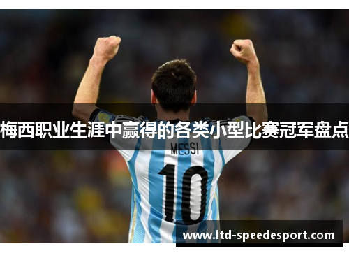 梅西职业生涯中赢得的各类小型比赛冠军盘点 梅西职业生涯中赢得的各类小型比赛冠军盘点