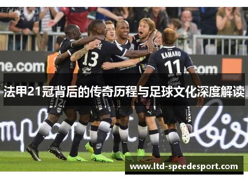 法甲21冠背后的传奇历程与足球文化深度解读 法甲21冠背后的传奇历程与足球文化深度解读