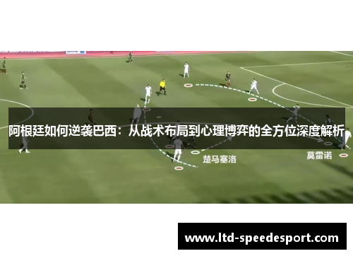 阿根廷如何逆袭巴西:从战术布局到心理博弈的全方位深度解析 阿根廷如何逆袭巴西:从战术布局到心理博弈的全方位深度解析