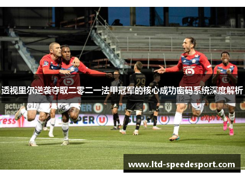 透视里尔逆袭夺取二零二一法甲冠军的核心成功密码系统深度解析 透视里尔逆袭夺取二零二一法甲冠军的核心成功密码系统深度解析