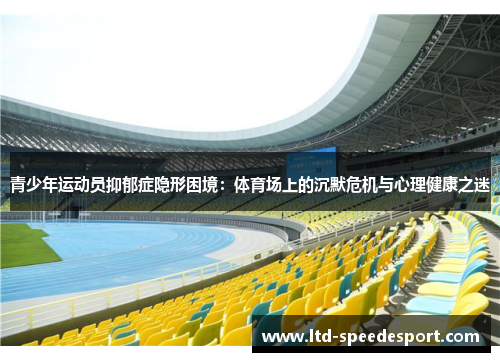 青少年运动员抑郁症隐形困境：体育场上的沉默危机与心理健康之迷