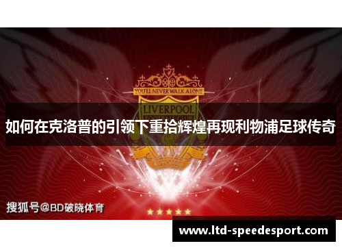 如何在克洛普的引领下重拾辉煌再现利物浦足球传奇