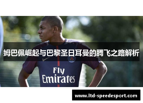 姆巴佩崛起与巴黎圣日耳曼的腾飞之路解析 姆巴佩崛起与巴黎圣日耳曼的腾飞之路解析