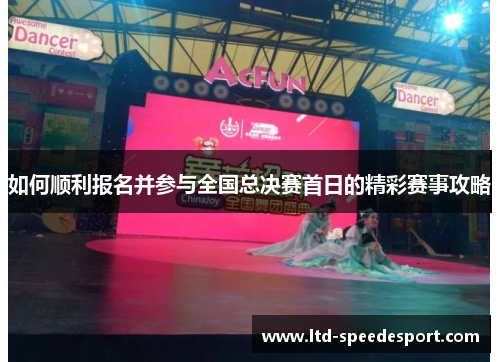 如何顺利报名并参与全国总决赛首日的精彩赛事攻略 如何顺利报名并参与全国总决赛首日的精彩赛事攻略